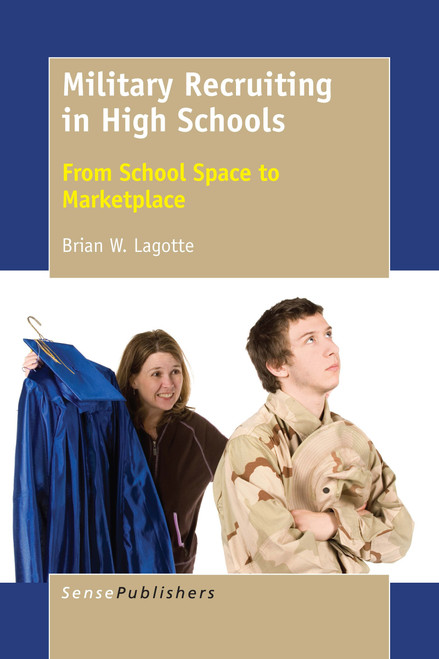 Military Recruiting in High Schools (From School Space to Marketplace) by Brian W. Lagotte, 9789463005166