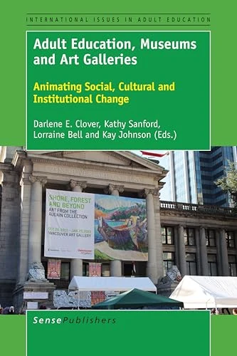 Adult Education, Museums and Art Galleries (Animating Social, Cultural and Institutional Change) by Darlene E. Clover, Kathy Sanford, Lorraine Bell, Kay Johnson, 9789463006859