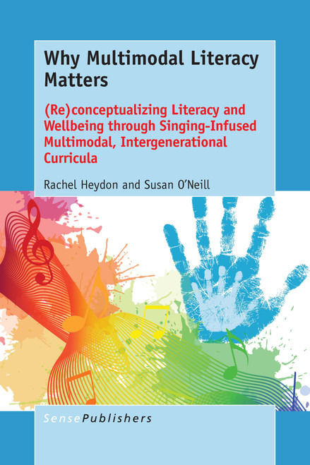 Why Multimodal Literacy Matters ((Re)conceptualizing Literacy and Wellbeing through Singing-Infused Multimodal, Intergenerational Curricula) by Rachel Heydon, Susan O'Neill, 9789463007061