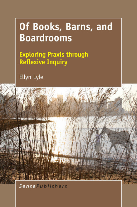 Of Books, Barns, and Boardrooms (Exploring Praxis through Reflexive Inquiry) by Ellyn Lyle, 9789463511629