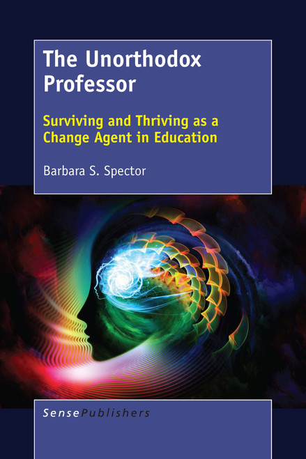 The Unorthodox Professor (Surviving and Thriving as a Change Agent in Education) by Barbara S. Spector, 9789463511742