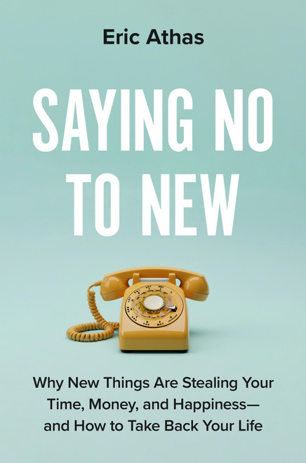 Saying No to New (Why New Things Are Stealing Your Time, Money, and Happiness-And How to Take Back Your Life) by Eric Athas, 9780306837098