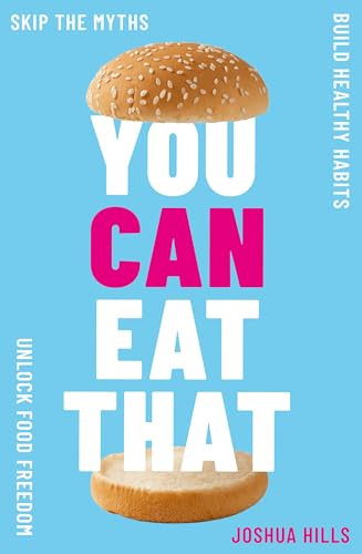 You Can Eat That (Skip the Myths. Build Healthy Habits. Unlock Food Freedom.) by Joshua Hills, 9781399755740