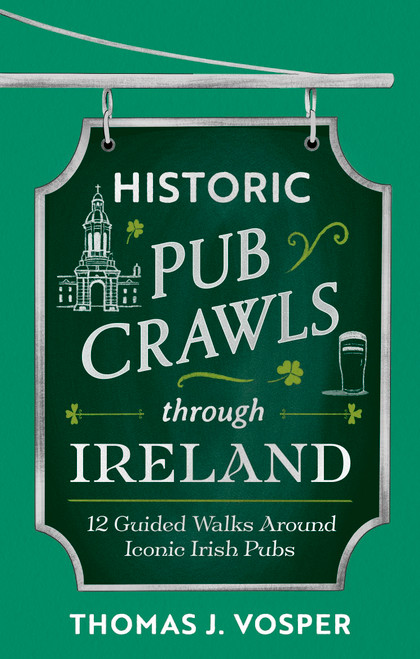 Historic Pub Crawls Through Ireland (12 Guided Walks Around Iconic Irish Pubs and Landmarks) by Thomas J. Vosper, 9781408722985