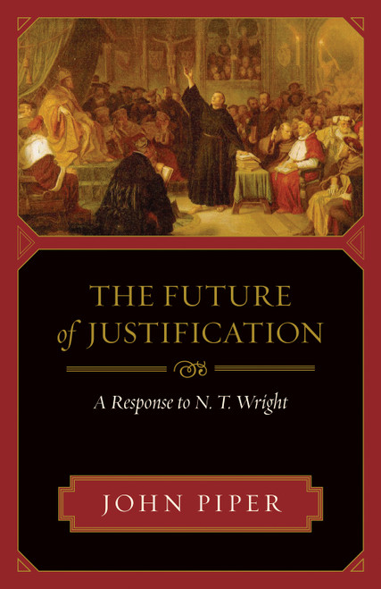 The Future of Justification (A Response to N. T. Wright) by John Piper, 9781581349641