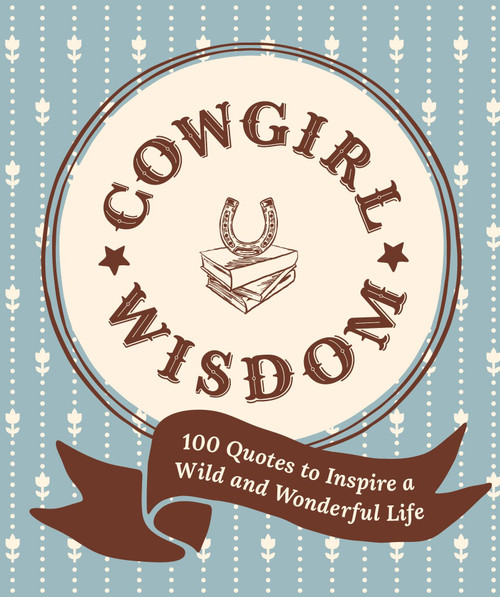 Cowgirl Wisdom (100 Quotes to Inspire a Wild and Wonderful Life) by Workman Publishing, 9781523533411