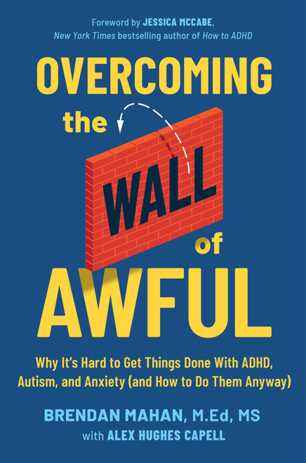 Overcoming the Wall of Awful (Why It's Hard to Get Things Done with ADHD, Autism, and Anxiety (and How to Do Them Anyway)) by Brendan Mahan, MEd, MS, Alex Hughes Capell, 9781538778951