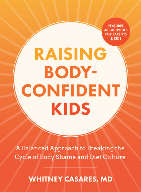 Raising Body-Confident Kids (A Balanced Approach to Breaking the Cycle of Body Shame and Diet Culture) by Whitney Casares, 9781577158622