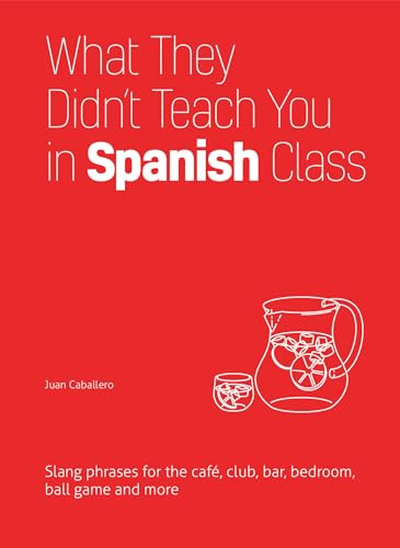 What They Didn't Teach You in Spanish Class (Slang Phrases for the Cafe, Club, Bar, Bedroom, Ball Game and More) by Juan Caballero, 9781612436753