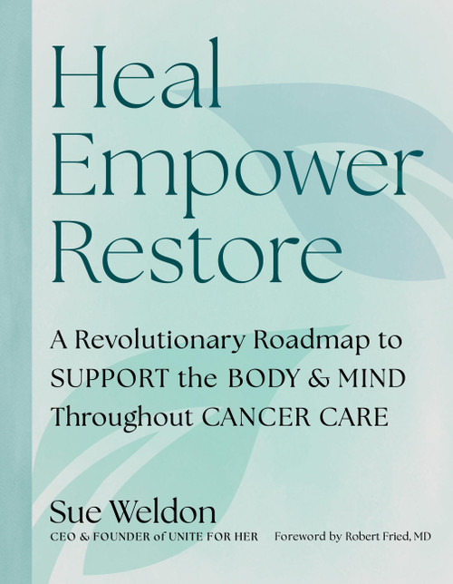 Heal Empower Restore (A Revolutionary Road Map to Support the Body and Mind Throughout Cancer Care) by Sue Weldon, Unite for HER, Robert Fried, 9798894142890