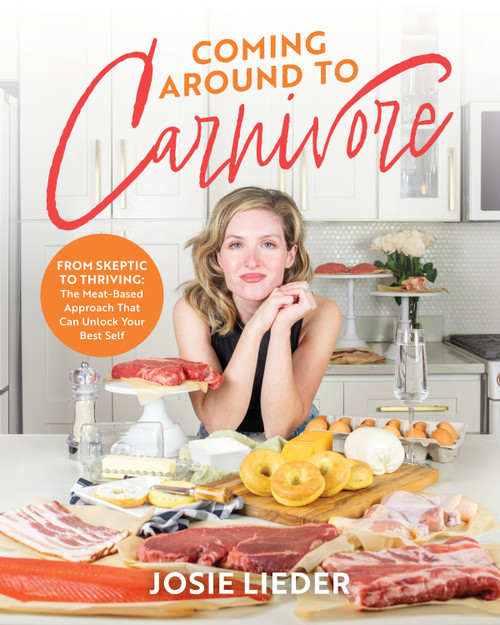 Coming Around to Carnivore (From Skeptic to Thriving: The Meat-Based Approach That Can Unlock Your Best Self) by Josie Lieder, 9781628606355