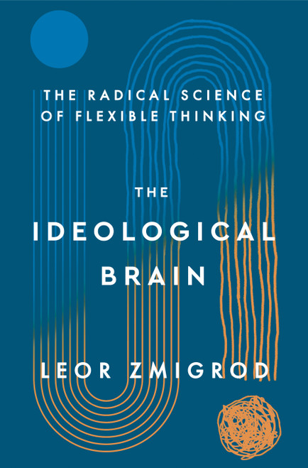 The Ideological Brain (How Rigid Beliefs Harm Our Minds and Bodies, and Why It Matters) by Leor Zmigrod, 9781250344571