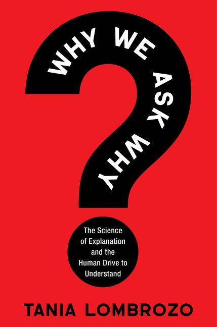 Why We Ask Why (The Science of Explanation and the Human Drive to Understand) by Tania Lombrozo, 9780063395008