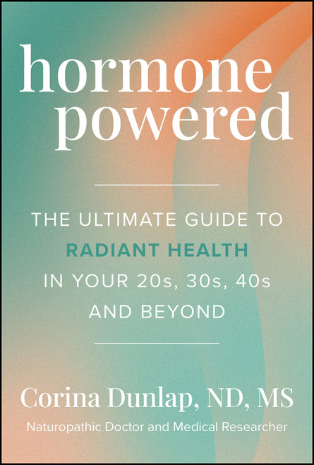 Hormone Powered (The Ultimate Guide to Radiant Health In Your 20s, 30s, 40s, and Beyond) by Corina Dunlap, 9781394380909