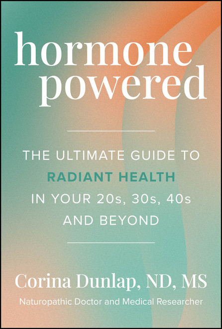 Hormone Powered (The Ultimate Guide to Radiant Health In Your 20s, 30s, 40s, and Beyond) by Corina Dunlap, 9781394380909