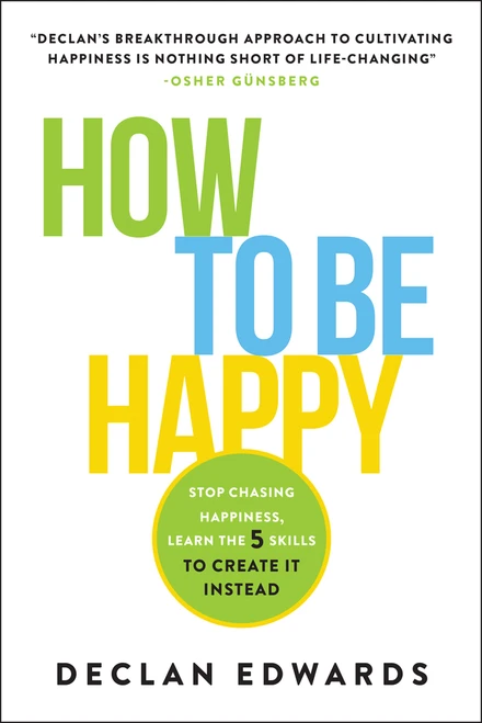 How To Be Happy (Stop Chasing Happiness, Learn the 5 Skills to Create It Instead) by Declan Edwards, 9781394421114