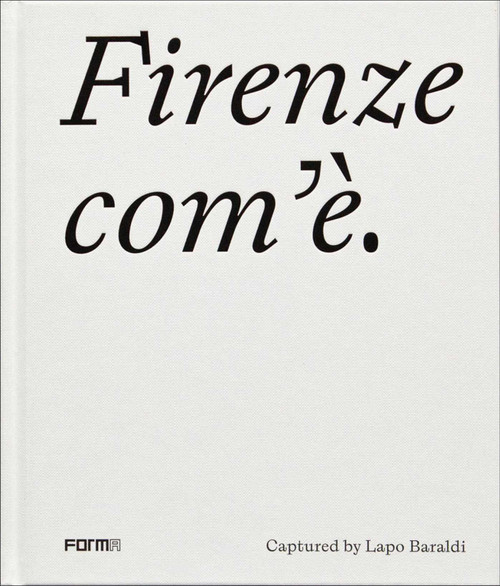 Firenze com'è/Florence as it is (Captured by Lapo Baraldi) by Lapo Baraldi, Elena Ronchi, 9788855210669