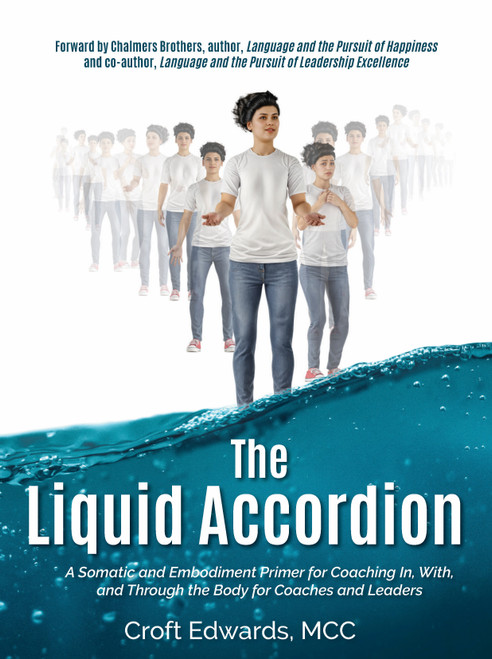 The Liquid Accordion (A Somatic and Embodiment Primer for Coaching In, With, and Through the Body for Coaches and Leaders) by Croft Edwards, 9781968127152