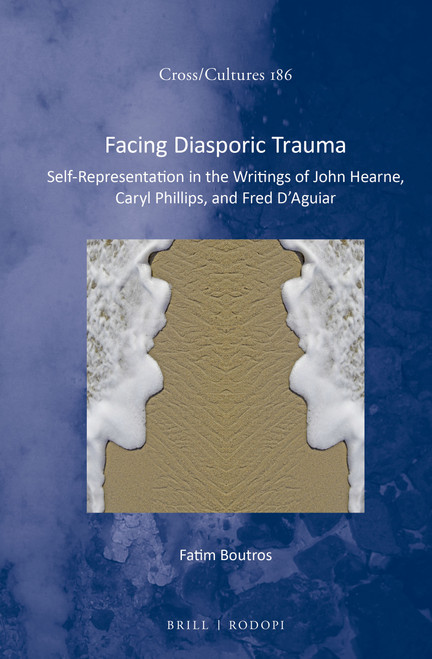 Facing Diasporic Trauma (Self-Representation in the Writings of John Hearne, Caryl Phillips, and Fred D'Aguiar) by Fatim Boutros, 9789004308145