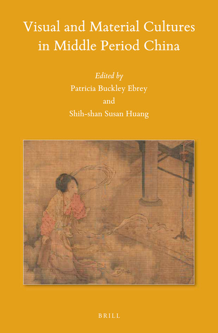 Visual and Material Cultures in Middle Period China by Patricia Buckley Ebrey, Susan Shih-shan Huang, 9789004348981