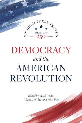 Democracy and the American Revolution by Yuval Levin, Adam J. White, John Yoo, Danielle Allen, Peter Berkowitz, Bryan Garsten, Gregory S. Weiner, Gordon S. Wood, 9780844750606