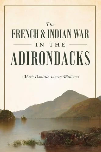 The French & Indian War in the Adirondacks by Marie Williams, 9781467158893