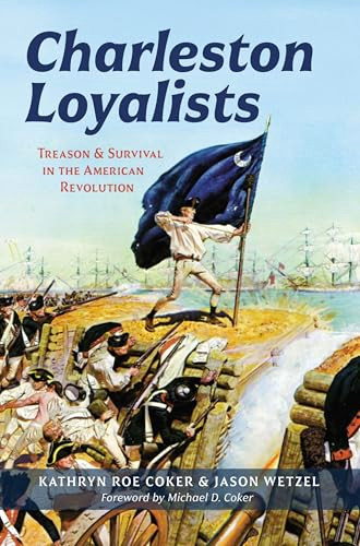 Charleston Loyalists (Treason and Survival in the American Revolution) by Kathryn Roe Coker, Jason Wetzel, Michael D. Coker, 9781467170734