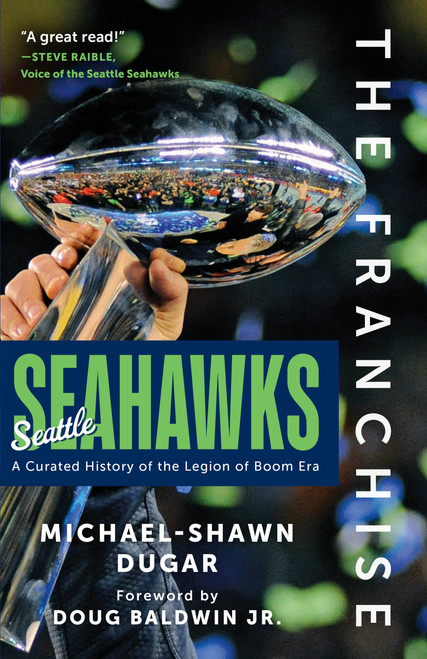 The Franchise: Seattle Seahawks (A Curated History of the Legion of Boom Era) by Michael-Shawn Dugar, 9798898550066