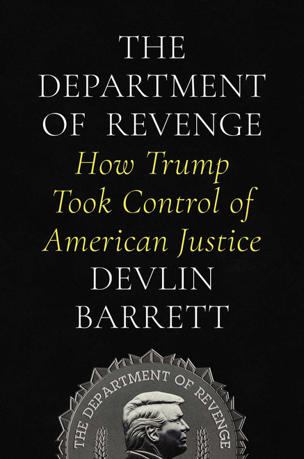 The Department of Revenge (How Trump Took Control of American Justice) by Devlin Barrett, 9781668065129