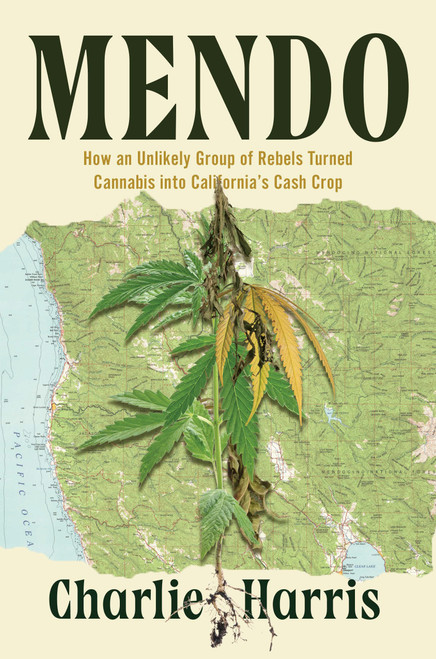 Mendo (How an Unlikely Group of Rebels Turned Cannabis into California's Cash Crop) by Charlie Harris, 9781640096912