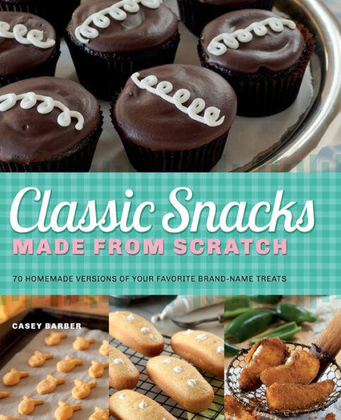 Classic Snacks Made from Scratch (70 Homemade Versions of Your Favorite Brand-Name Treats) by Casey Barber, 9781612431215