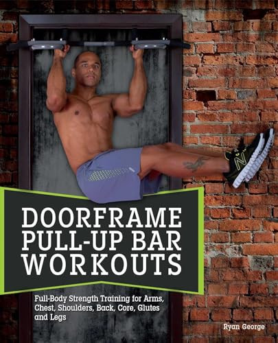 Doorframe Pull-Up Bar Workouts (Full Body Strength Training for Arms, Chest, Shoulders, Back, Core, Glutes and Legs) by Ryan George, 9781612433561