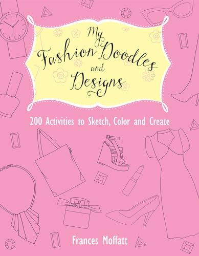 My Fashion Doodles and Designs (200 Activities to Sketch, Color and Create) by Frances Moffatt, 9781612434346