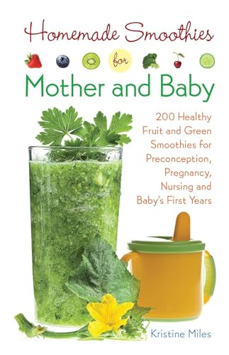 Homemade Smoothies for Mother and Baby (300 Healthy Fruit and Green Smoothies for Preconception, Pregnancy, Nursing and Baby's First Years) by Kristine Miles, 9781612434773