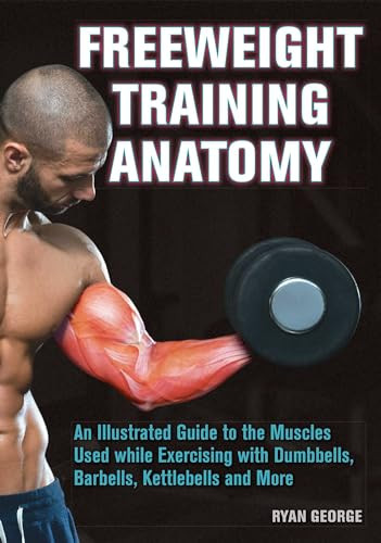 Freeweight Training Anatomy (An Illustrated Guide to the Muscles Used while Exercising with Dumbbells, Barbells, and Kettlebells and more) by Ryan George, 9781612434988