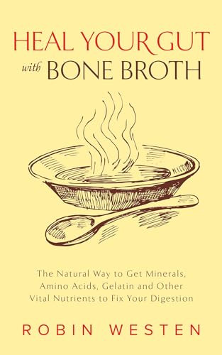 Heal Your Gut with Bone Broth (The Natural Way to get Minerals, Amino Acids, Gelatin and Other Vital Nutrients to Fix Your Digestion) by Robin Westen, 9781612435183