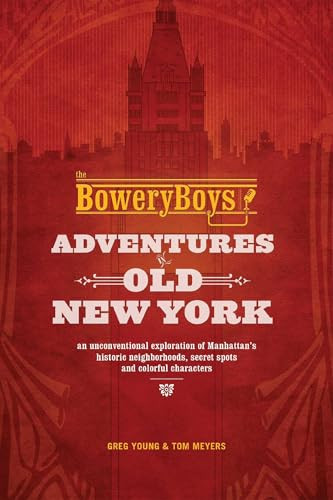 The Bowery Boys: Adventures in Old New York (Historic Streets, Hidden Spots, and Iconic Neighborhoods in Manhattan) by Greg Young, Tom Meyers, 9781612435572