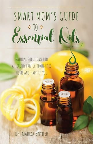Smart Mom's Guide to Essential Oils (Natural Solutions for a Healthy Family, Toxin-Free Home and Happier You) by Mariza Snyder, 9781612436463
