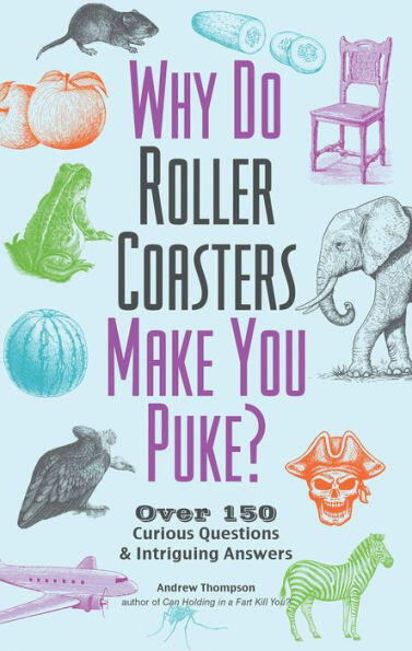 Why Do Roller Coasters Make You Puke (Over 150 Curious Questions and Intriguing Answers) by Andrew Thompson, 9781612437149
