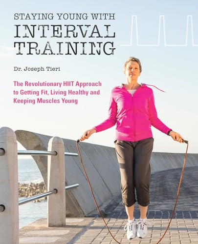 Staying Young with Interval Training (The Revolutionary HIIT Approach to Being Fit, Strong and Healthy at Any Age) by Dr. Joseph Tieri, 9781612437804
