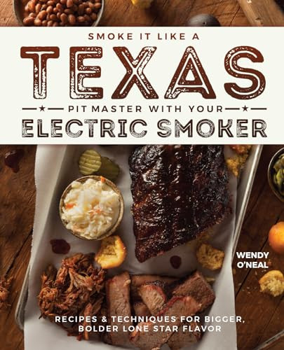 Smoke It Like a Texas Pit Master with Your Electric Smoker (Recipes and Techniques for Bigger, Bolder Lone Star Flavor) by Wendy O'Neal, 9781612437897