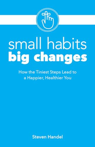 Small Habits Big Changes (How the Tiniest Steps Lead to a Happier, Healthier You) by Steven Handel, 9781612438313
