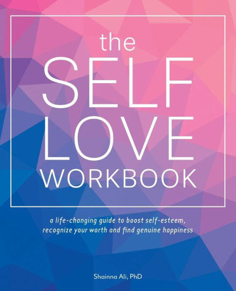 The Self-Love Workbook (A Life-Changing Guide to Boost Self-Esteem, Recognize Your Worth and Find Genuine Happiness) by Shainna Ali, 9781612438665