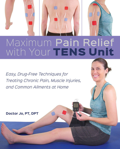 Maximum Pain Relief with Your TENS Unit (Easy, Drug-Free Techniques for Treating Chronic Pain, Muscle Injuries and Common Ailments at Home) by Doctor Jo, 9781612439372