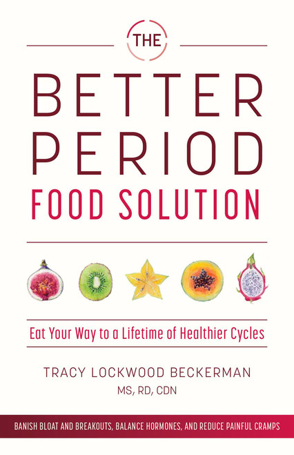 The Better Period Food Solution (Eat Your Way to a Lifetime of Healthier Cycles) by Tracy Lockwood Beckerman, 9781612439396