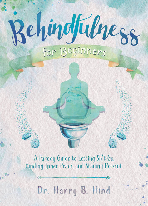 Behindfulness for Beginners (A Parody Guide to Letting Sh*t Go, Finding Inner Peace, and Staying Present) by Harry B. Hind, 9781646040865