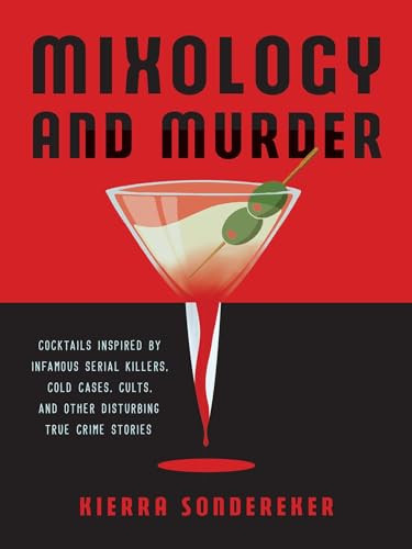 Mixology and Murder (Cocktails Inspired by Infamous Serial Killers, Cold Cases, Cults, and Other Disturbing True Crime Stories) by Kierra Sondereker, 9781646042401