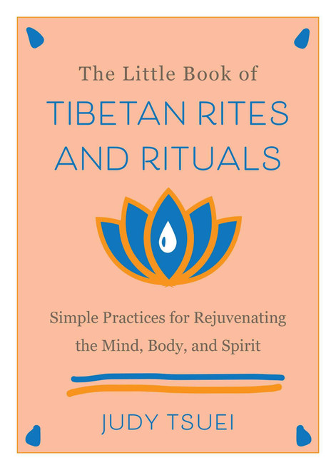 The Little Book of Tibetan Rites and Rituals (Simple Practices for Rejuvenating the Mind, Body, and Spirit) by Judy Tsuei, 9781646042524