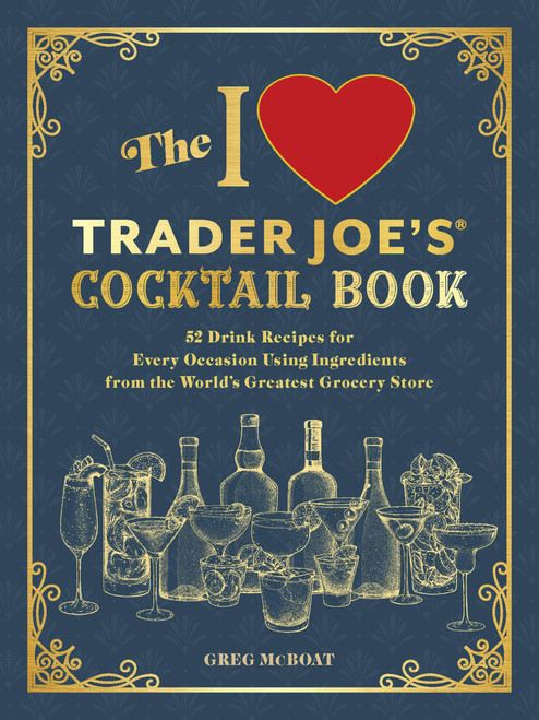 The I Love Trader Joe's® Cocktail Book (52 Drink Recipes for Every Occasion Using Ingredients from the World's Greatest Grocery Store) by Greg McBoat, 9781646047024