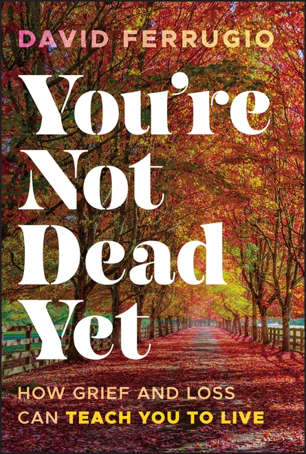 You're Not Dead Yet (How Grief and Loss Can Teach You to Live) by David Ferrugio, 9781394358533